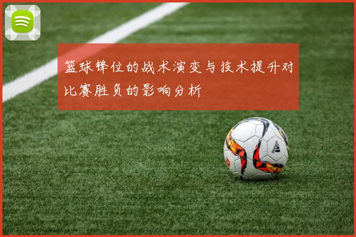 篮球锋位的战术演变与技术提升对比赛胜负的影响分析