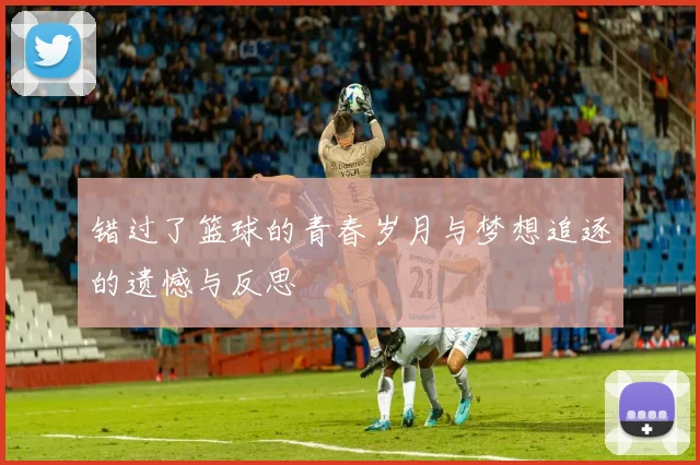 错过了篮球的青春岁月与梦想追逐的遗憾与反思