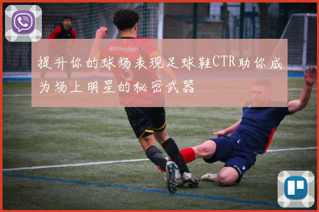 提升你的球场表现足球鞋CTR助你成为场上明星的秘密武器