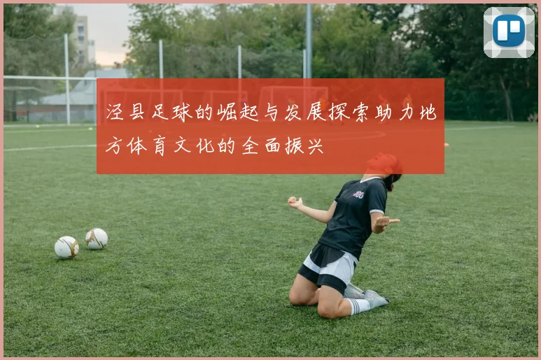 泾县足球的崛起与发展探索助力地方体育文化的全面振兴