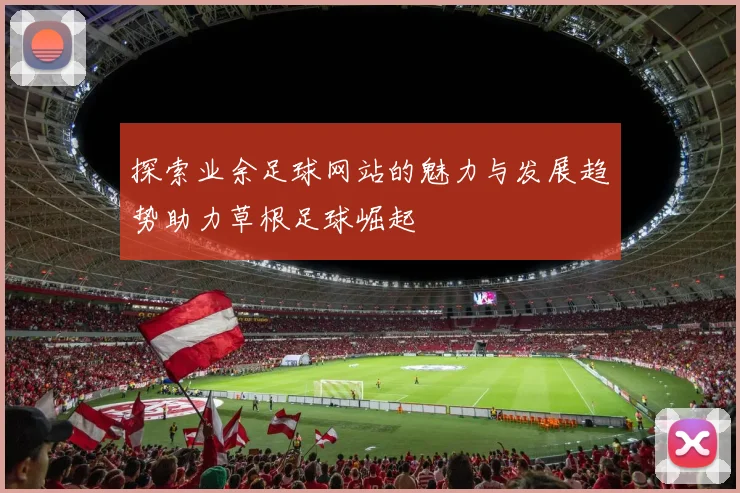 探索业余足球网站的魅力与发展趋势助力草根足球崛起