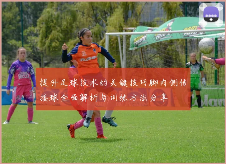 提升足球技术的关键技巧脚内侧传接球全面解析与训练方法分享