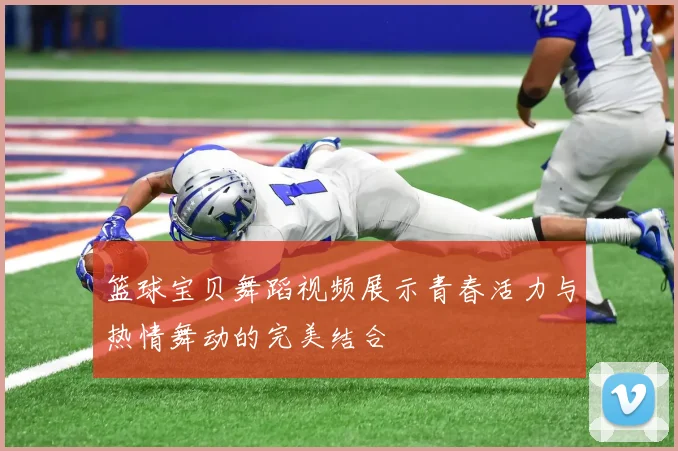 篮球宝贝舞蹈视频展示青春活力与热情舞动的完美结合
