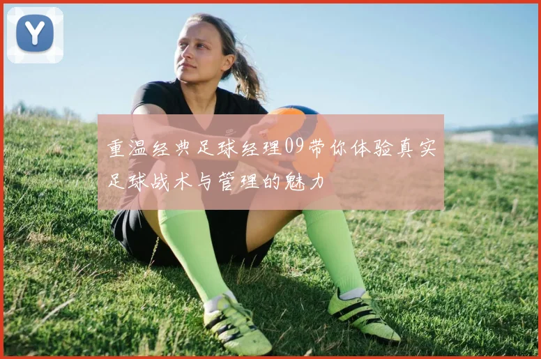 重温经典足球经理09带你体验真实足球战术与管理的魅力