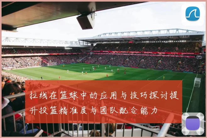 拉线在篮球中的应用与技巧探讨提升投篮精准度与团队配合能力