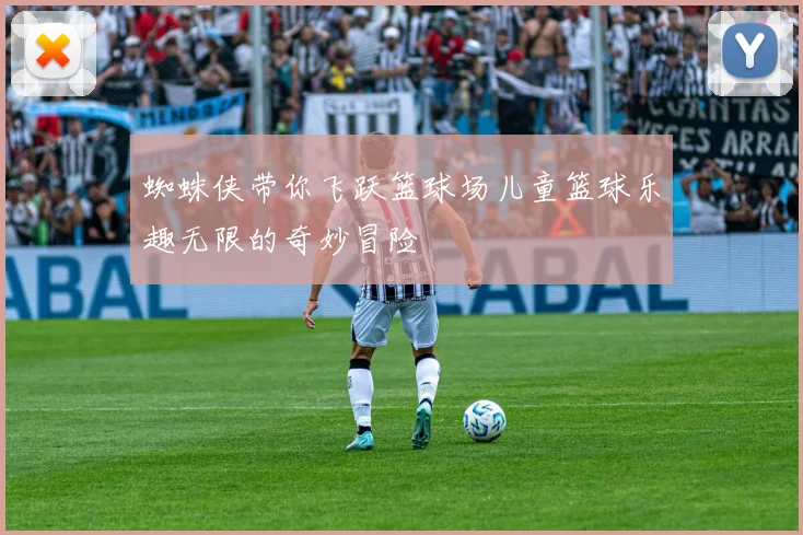 蜘蛛侠带你飞跃篮球场儿童篮球乐趣无限的奇妙冒险