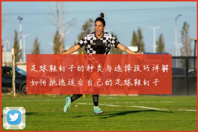 足球鞋钉子的种类与选择技巧详解如何挑选适合自己的足球鞋钉子